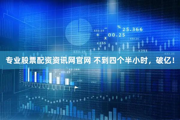 专业股票配资资讯网官网 不到四个半小时，破亿！