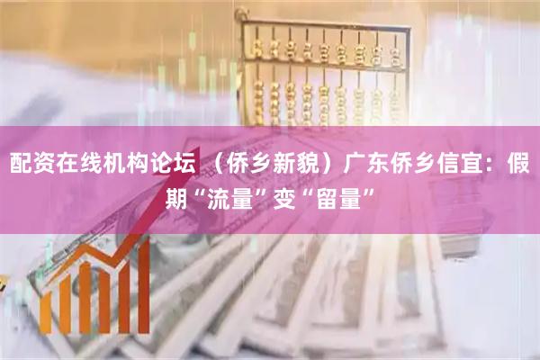 配资在线机构论坛 (侨乡新貌)广东侨乡信宜:假期“流量”变“留量”