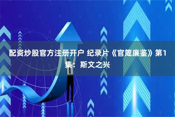 配资炒股官方注册开户 纪录片《官箴廉鉴》第1集：斯文之兴