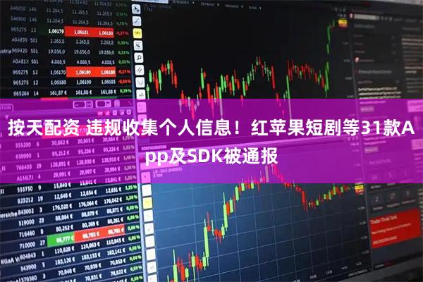 按天配资 违规收集个人信息！红苹果短剧等31款App及SDK被通报