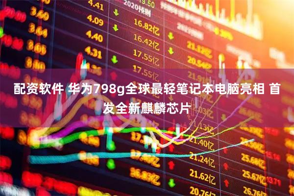 配资软件 华为798g全球最轻笔记本电脑亮相 首发全新麒麟芯片
